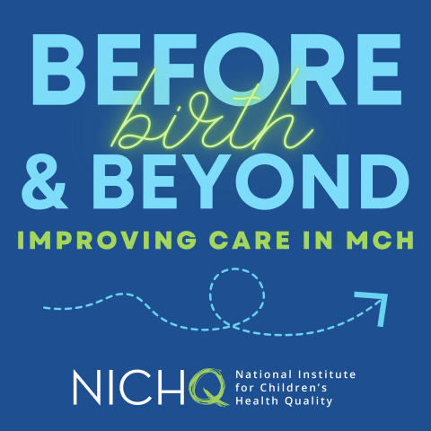 Podcast logo for Before Birth and Beyond: Improving Care in MCH with NICHQ.